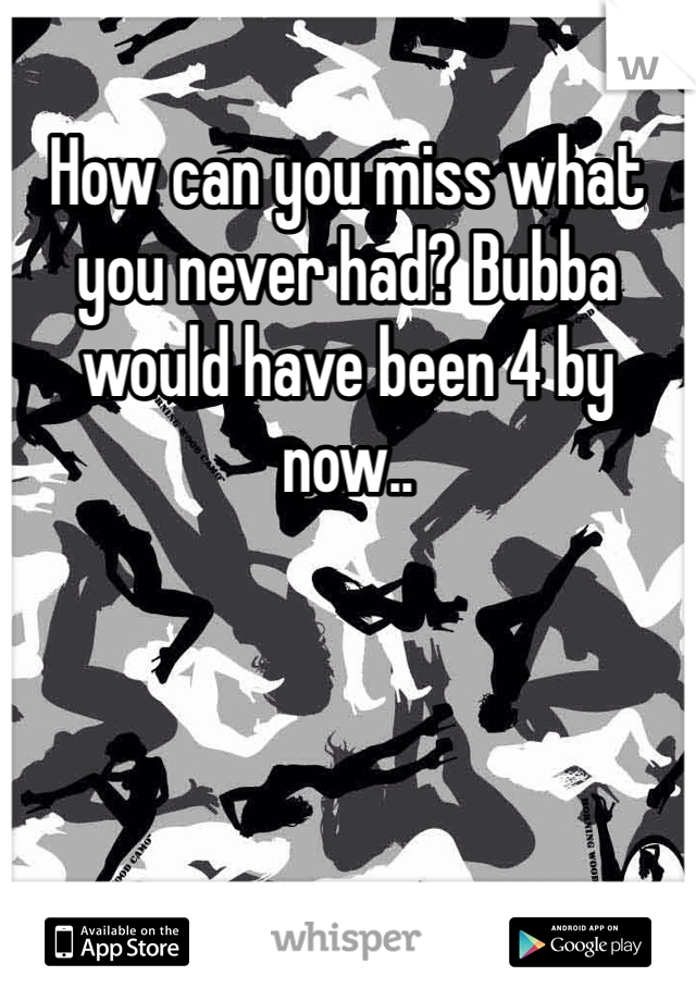 How can you miss what you never had? Bubba would have been 4 by now..