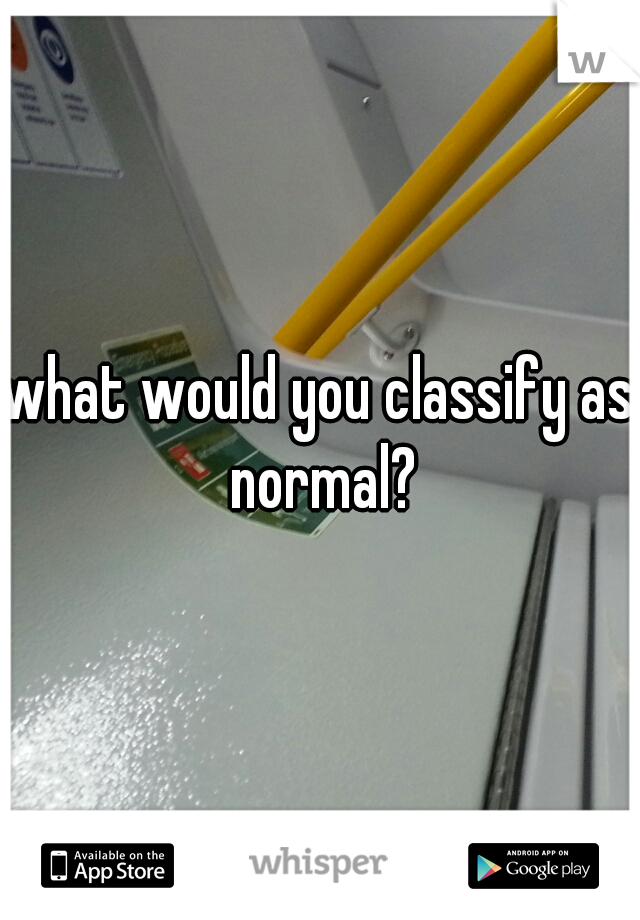 what would you classify as normal?