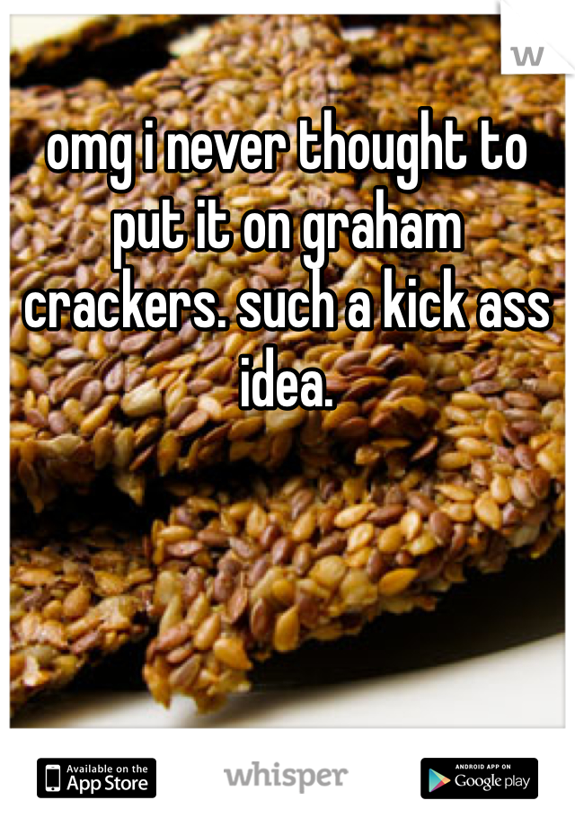 omg i never thought to put it on graham crackers. such a kick ass idea. 