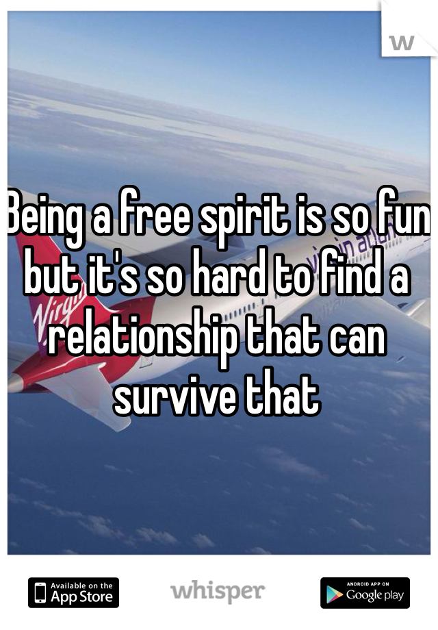 Being a free spirit is so fun but it's so hard to find a relationship that can survive that