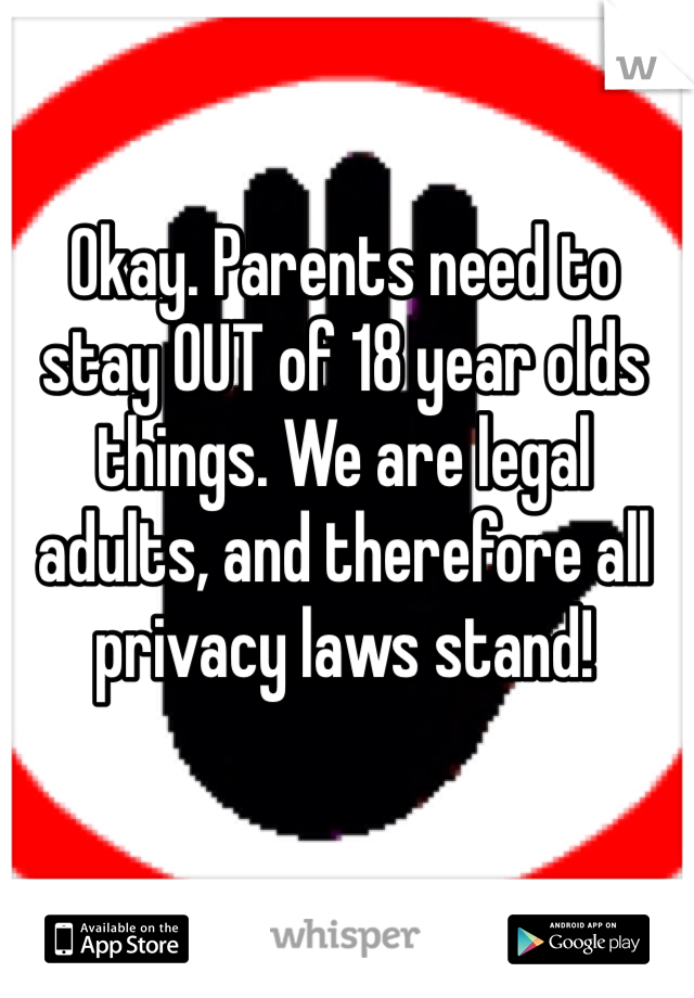 Okay. Parents need to stay OUT of 18 year olds things. We are legal adults, and therefore all privacy laws stand! 