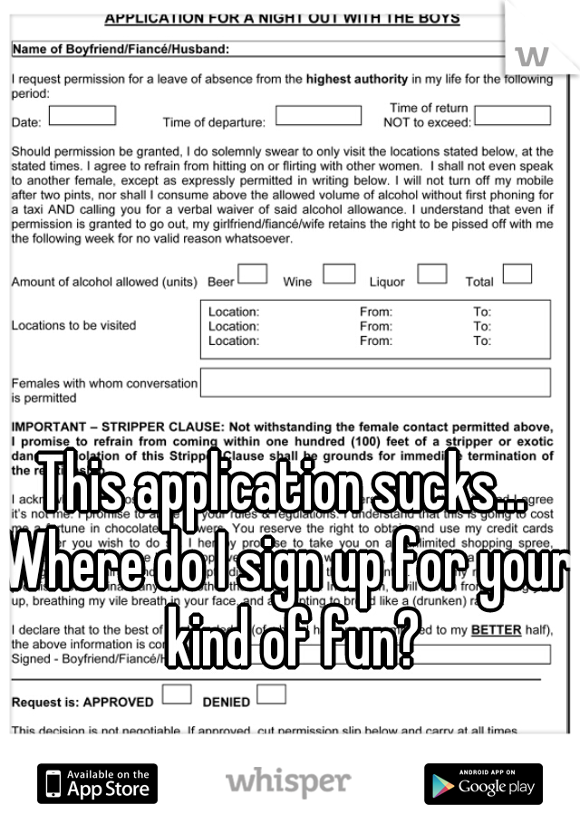 This application sucks... 
Where do I sign up for your kind of fun?