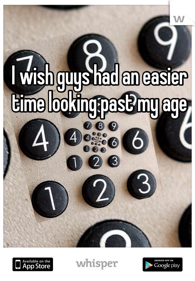 I wish guys had an easier time looking past my age