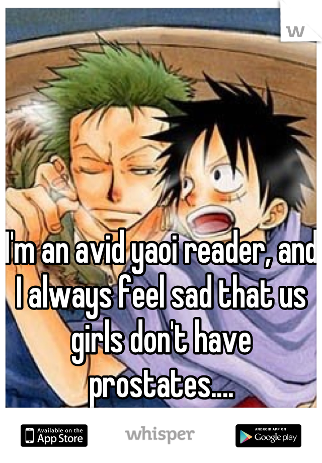 I'm an avid yaoi reader, and I always feel sad that us girls don't have prostates....
