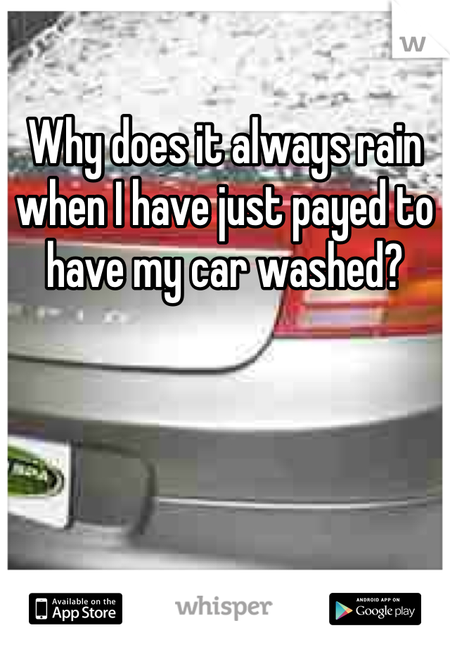 Why does it always rain when I have just payed to have my car washed?