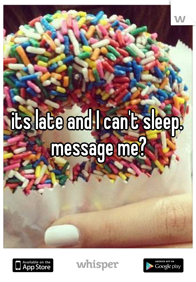 its late and I can't sleep. message me?
