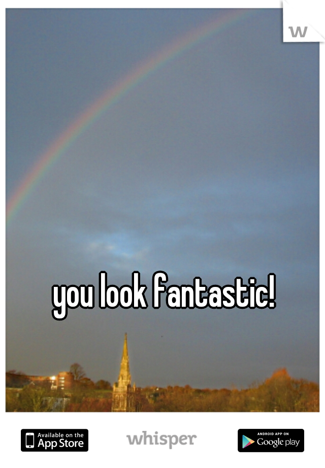 you look fantastic!