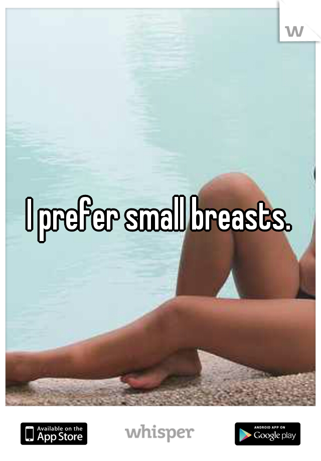 I prefer small breasts.