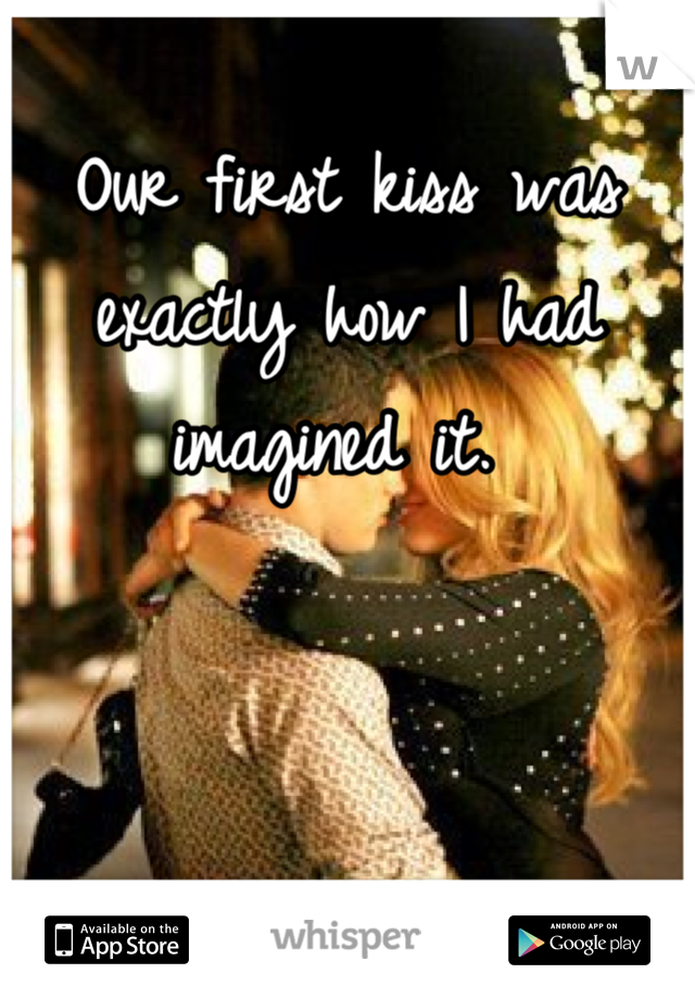 Our first kiss was exactly how I had imagined it. 