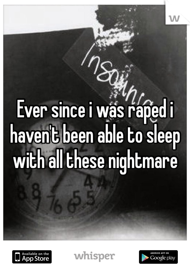 Ever since i was raped i haven't been able to sleep with all these nightmare 