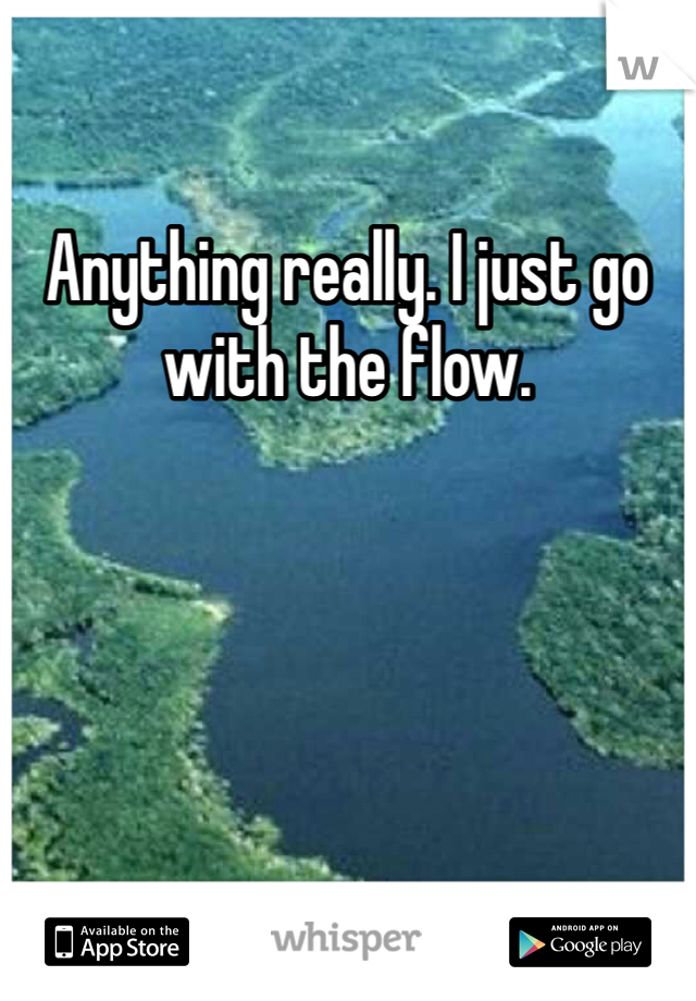 Anything really. I just go with the flow. 
