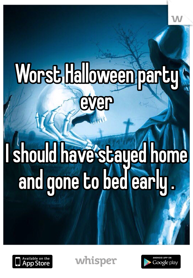 Worst Halloween party ever 

I should have stayed home and gone to bed early .