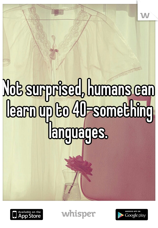 Not surprised, humans can learn up to 40-something languages. 