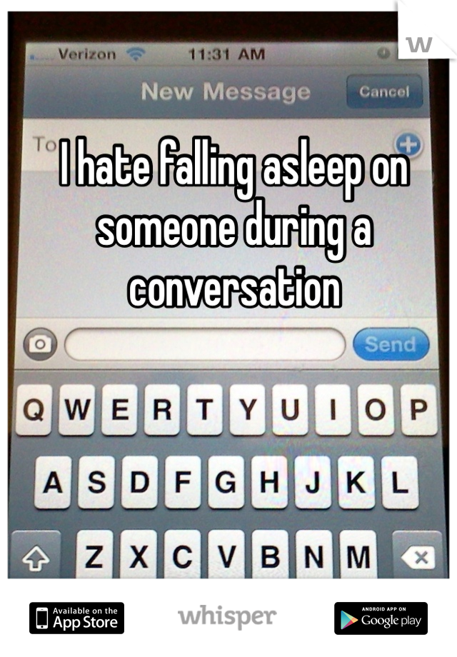 I hate falling asleep on someone during a conversation 