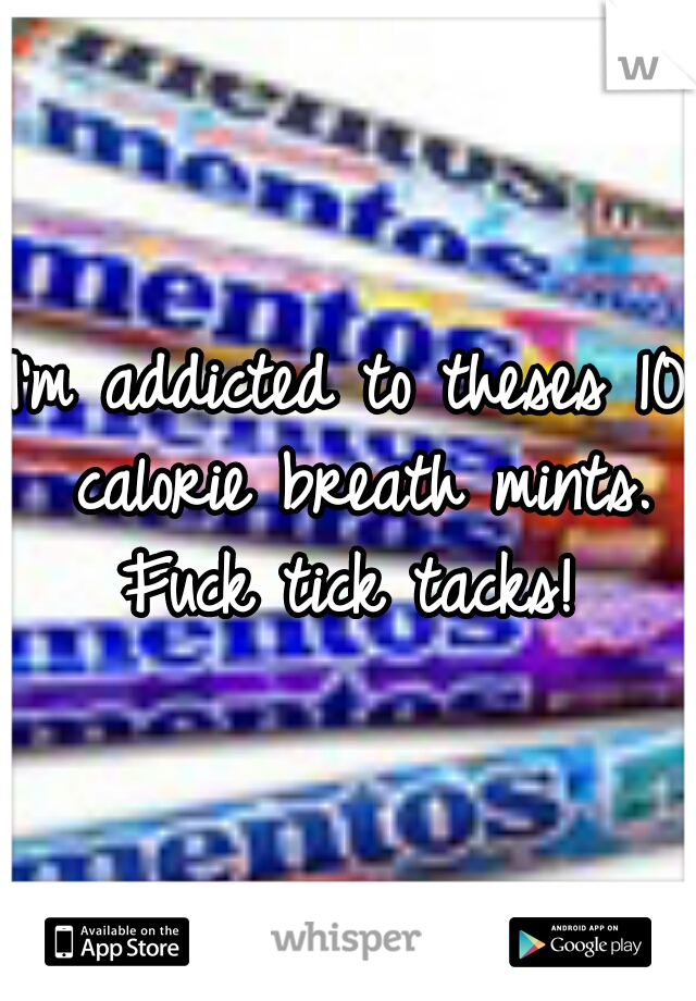 I'm addicted to theses 10 calorie breath mints. Fuck tick tacks! 