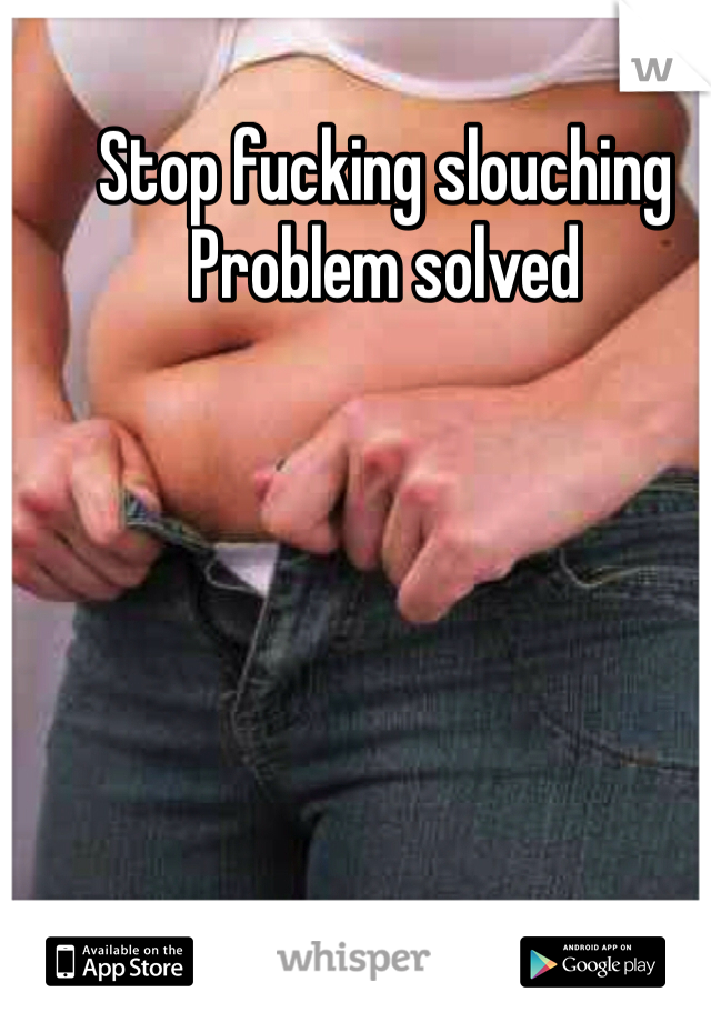 Stop fucking slouching 
Problem solved 