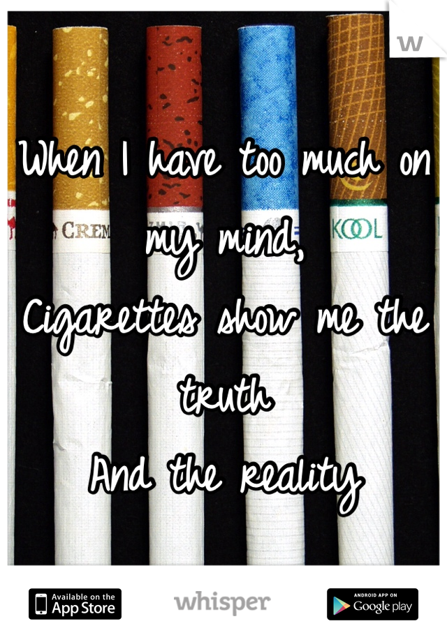 When I have too much on my mind,
Cigarettes show me the truth 
And the reality 