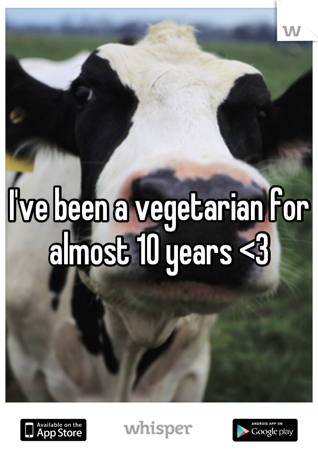 I've been a vegetarian for almost 10 years <3