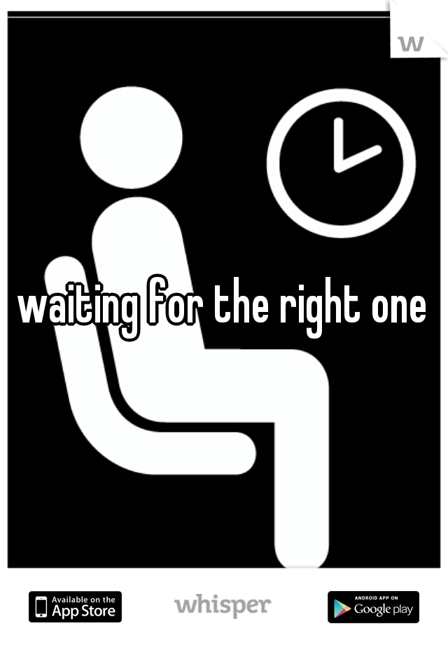 waiting for the right one
