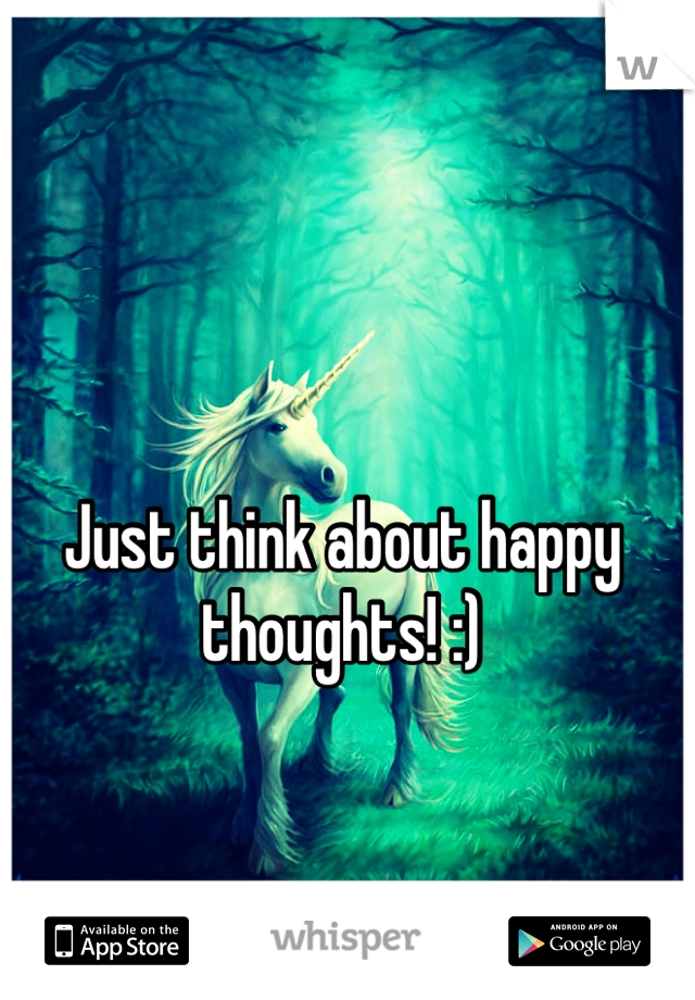 Just think about happy thoughts! :)