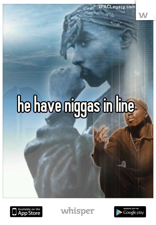 he have niggas in line 