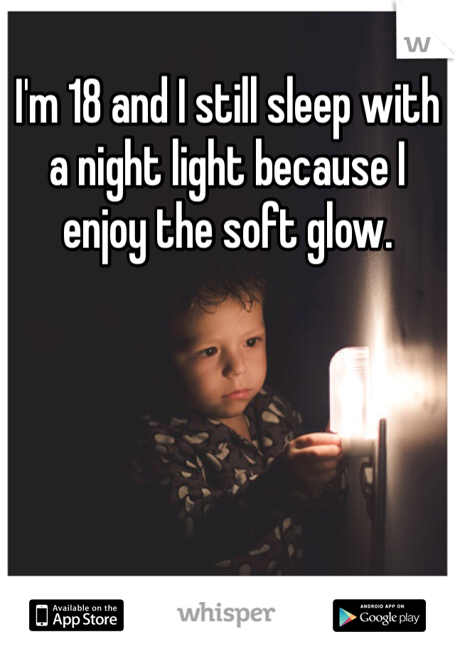 I'm 18 and I still sleep with a night light because I enjoy the soft glow.