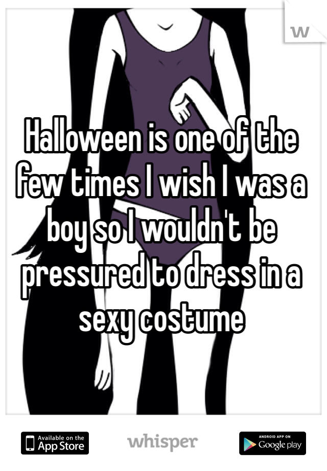 Halloween is one of the few times I wish I was a boy so I wouldn't be pressured to dress in a sexy costume 