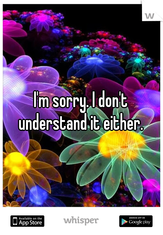 I'm sorry. I don't understand it either. 