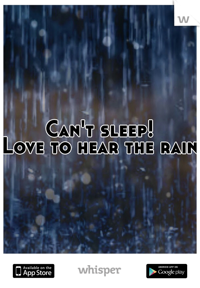 Can't sleep!
Love to hear the rain.