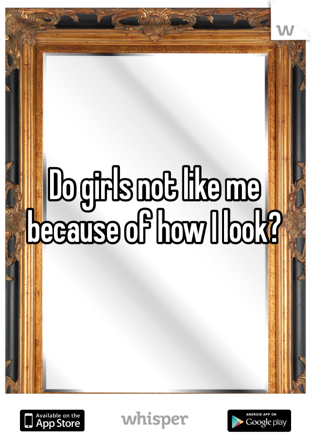 Do girls not like me because of how I look?