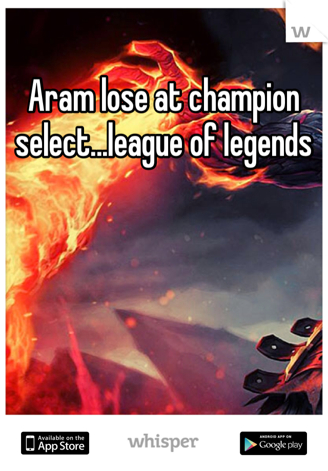 Aram lose at champion select...league of legends