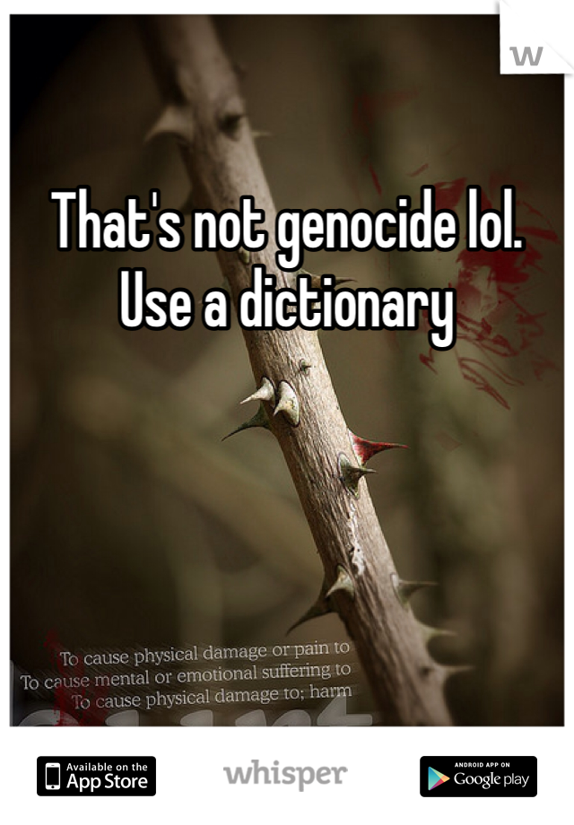 That's not genocide lol. Use a dictionary 
