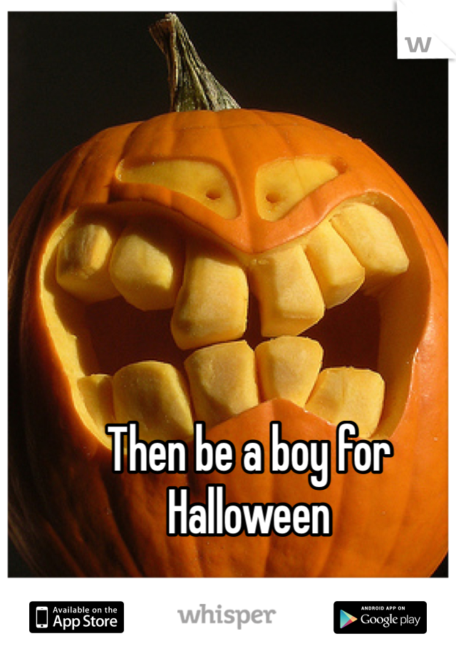 Then be a boy for Halloween 