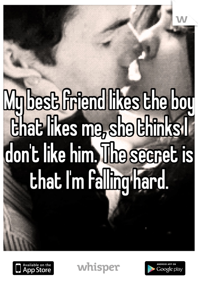 My best friend likes the boy that likes me, she thinks I don't like him. The secret is that I'm falling hard. 