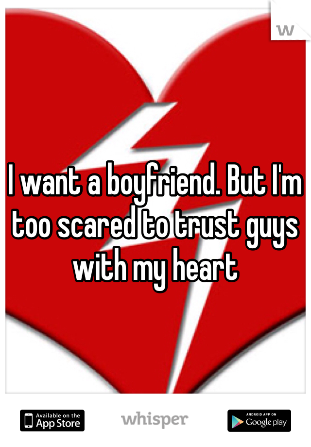 I want a boyfriend. But I'm too scared to trust guys with my heart