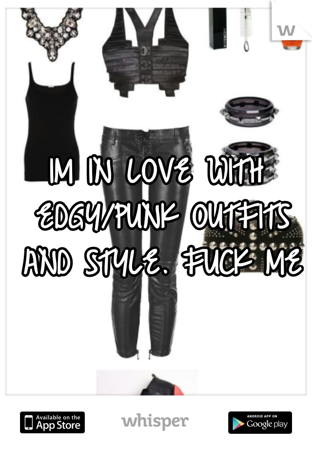 IM IN LOVE WITH EDGY/PUNK OUTFITS AND STYLE. FUCK ME