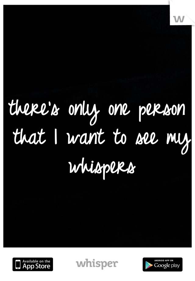 there's only one person that I want to see my whispers

