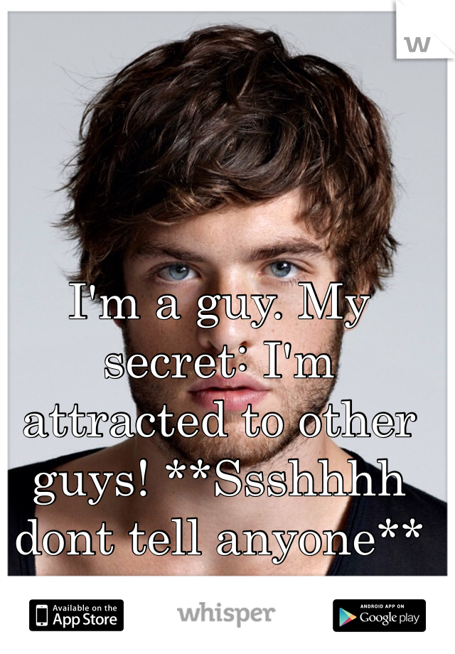 I'm a guy. My secret: I'm attracted to other guys! **Ssshhhh dont tell anyone**