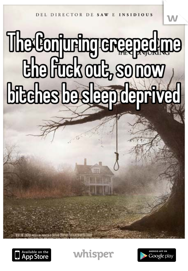 The Conjuring creeped me the fuck out, so now bitches be sleep deprived