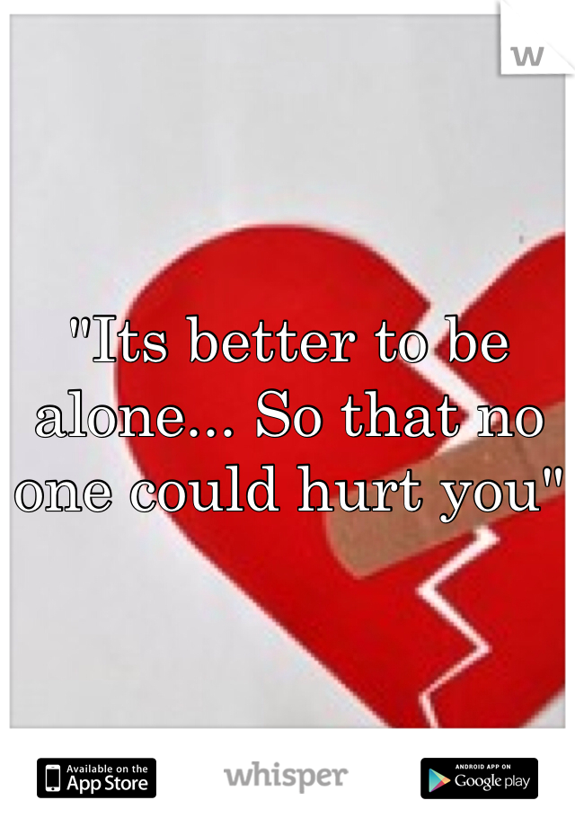 "Its better to be alone... So that no one could hurt you"