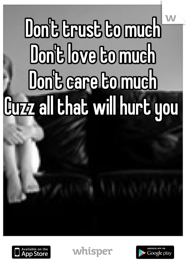Don't trust to much 
Don't love to much
Don't care to much
Cuzz all that will hurt you 