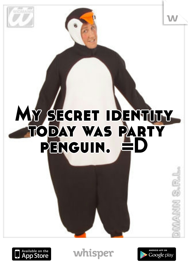 My secret identity today was party penguin.  =D 