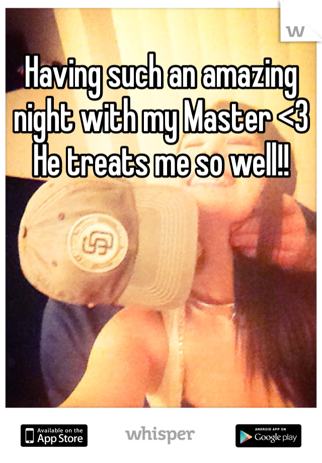 Having such an amazing night with my Master <3 He treats me so well!!