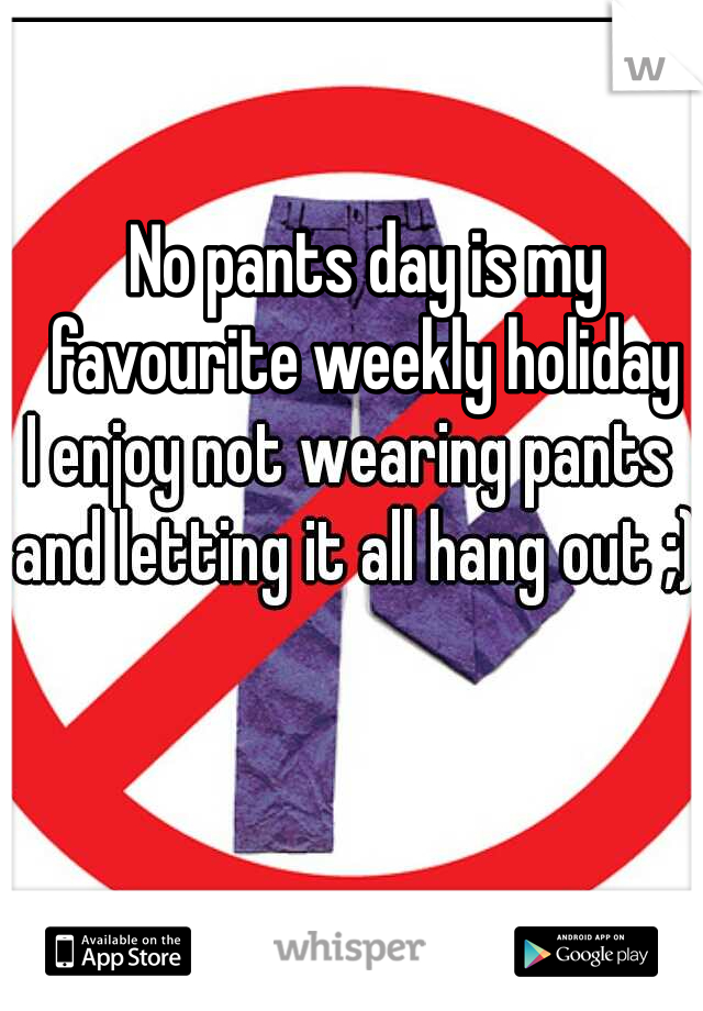 No pants day is my favourite weekly holiday 