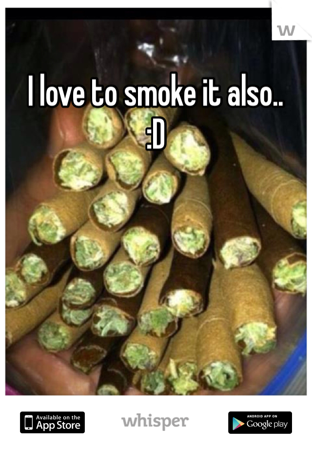 I love to smoke it also.. 
:D