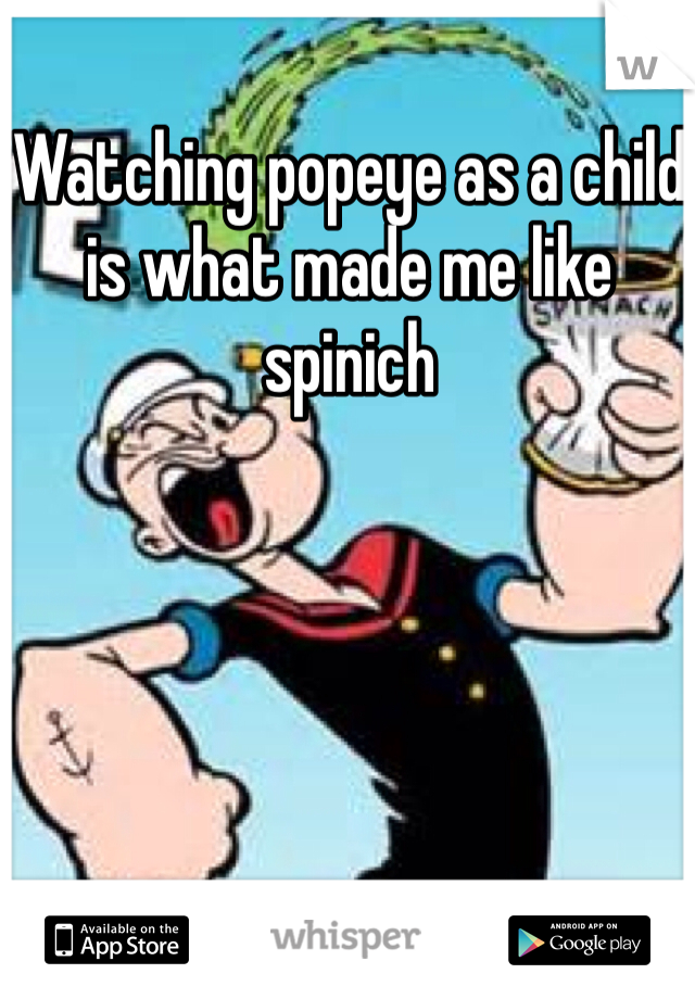 Watching popeye as a child is what made me like spinich