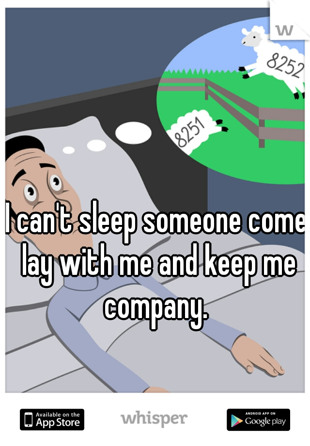 I can't sleep someone come lay with me and keep me company. 
