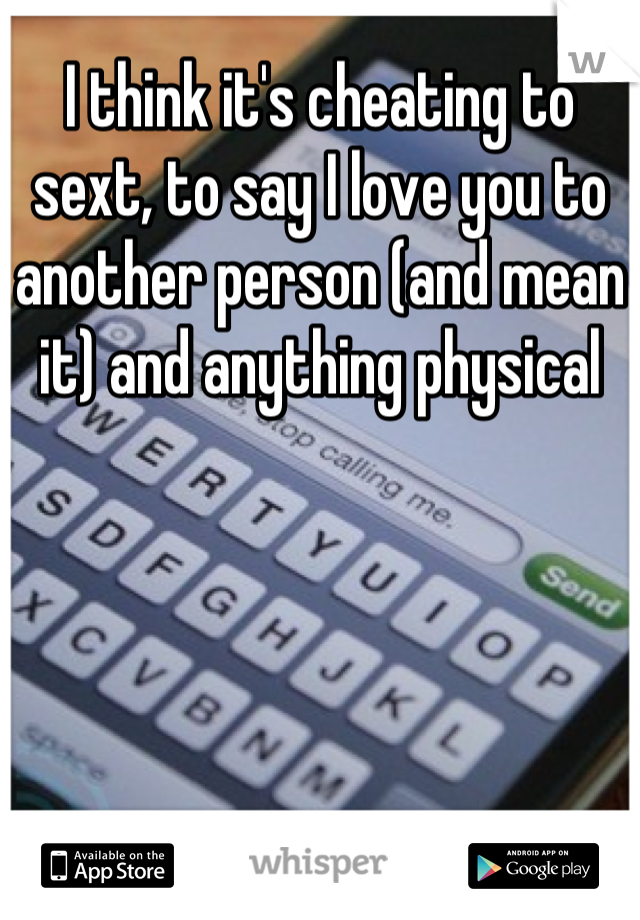 I think it's cheating to sext, to say I love you to another person (and mean it) and anything physical