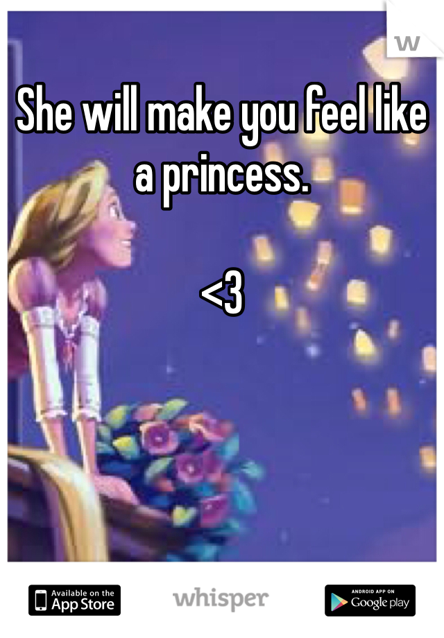 She will make you feel like a princess. 

<3