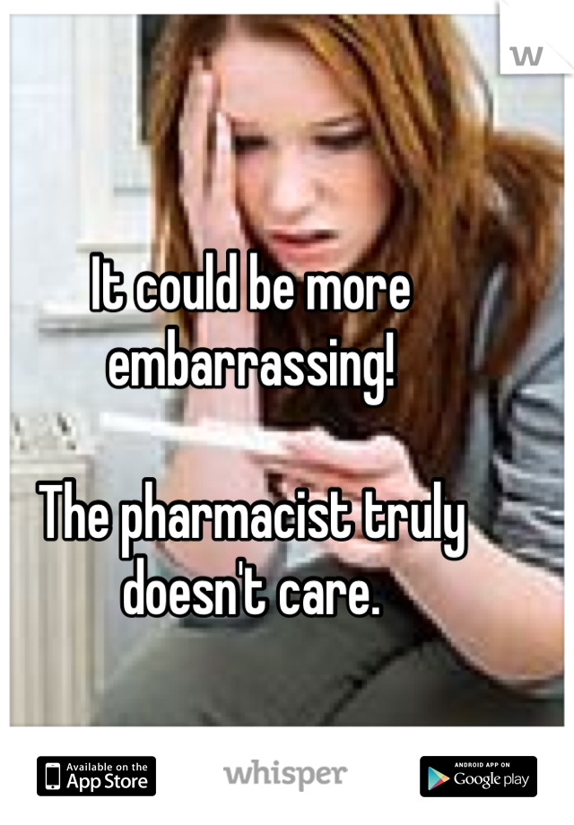 It could be more embarrassing!

The pharmacist truly doesn't care.